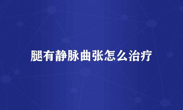 腿有静脉曲张怎么治疗