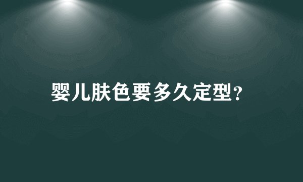 婴儿肤色要多久定型？