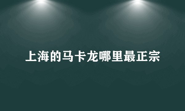 上海的马卡龙哪里最正宗