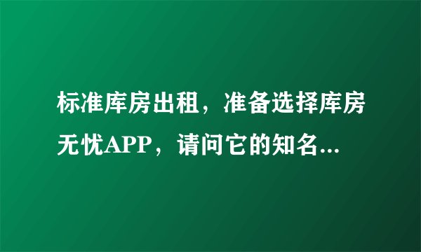 标准库房出租，准备选择库房无忧APP，请问它的知名度高不高？