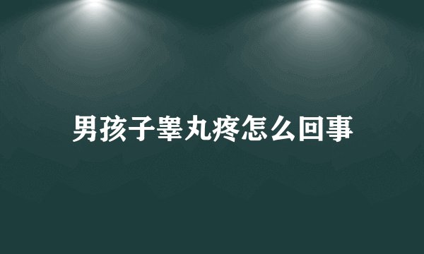 男孩子睾丸疼怎么回事