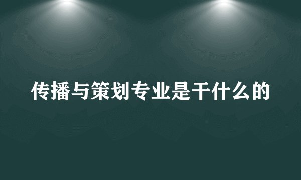 传播与策划专业是干什么的