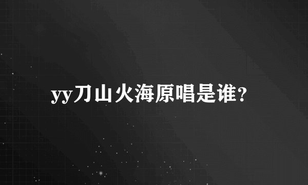 yy刀山火海原唱是谁？