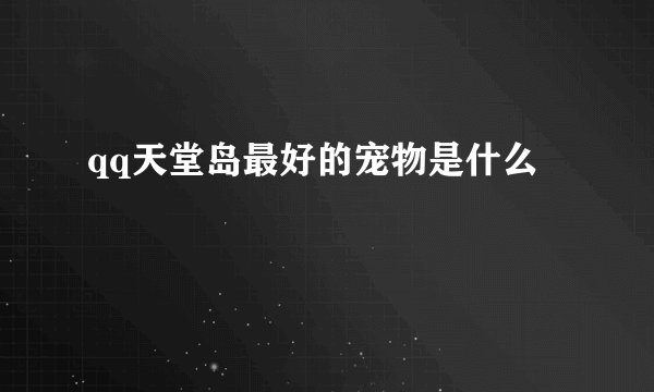 qq天堂岛最好的宠物是什么