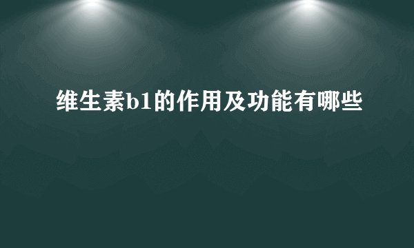 维生素b1的作用及功能有哪些