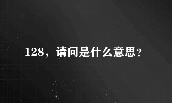 128，请问是什么意思？