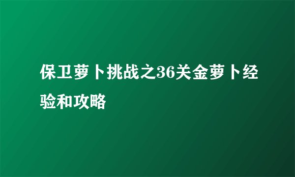 保卫萝卜挑战之36关金萝卜经验和攻略