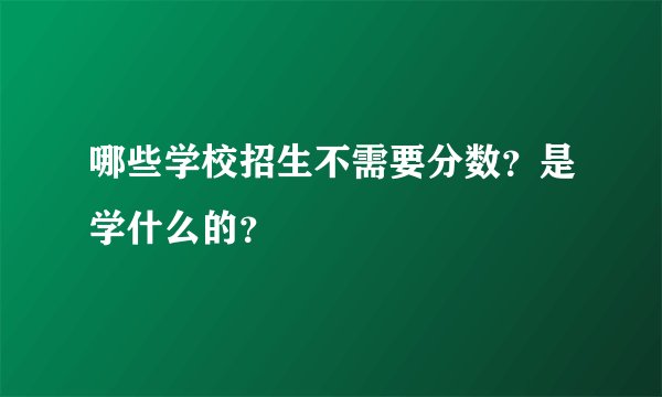 哪些学校招生不需要分数？是学什么的？