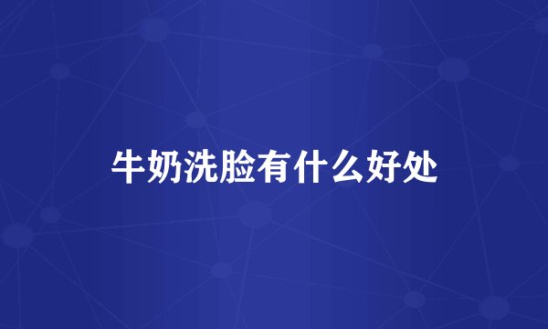 牛奶洗脸有什么好处