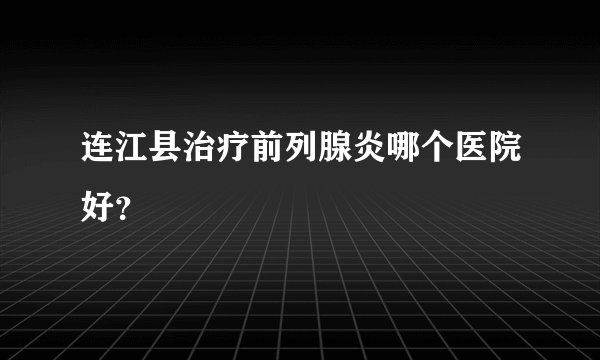 连江县治疗前列腺炎哪个医院好？