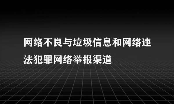 网络不良与垃圾信息和网络违法犯罪网络举报渠道