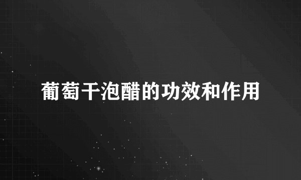 葡萄干泡醋的功效和作用