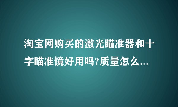 淘宝网购买的激光瞄准器和十字瞄准镜好用吗?质量怎么样?价格在各自一百左右