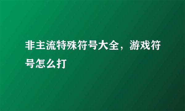 非主流特殊符号大全，游戏符号怎么打