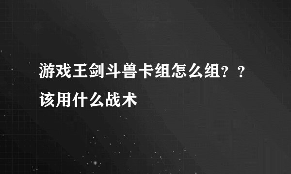 游戏王剑斗兽卡组怎么组？？该用什么战术