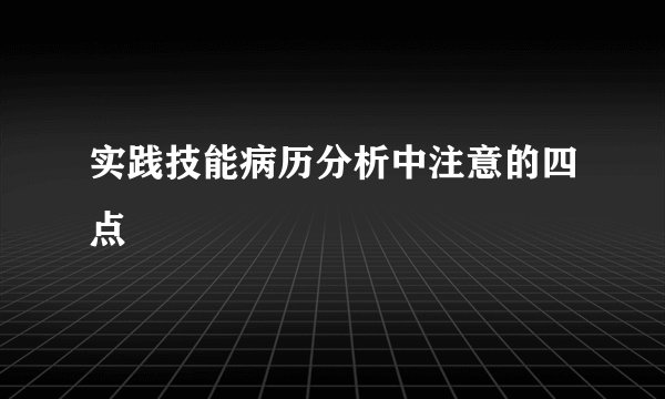 实践技能病历分析中注意的四点
