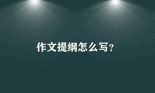 作文提纲怎么写？