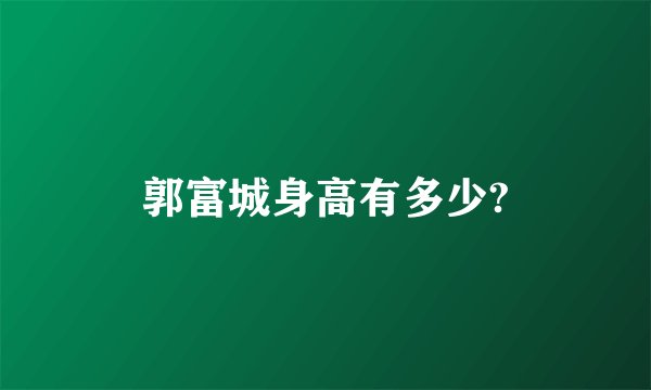 郭富城身高有多少?
