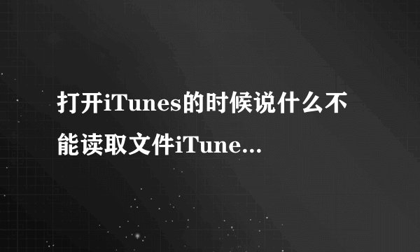 打开iTunes的时候说什么不能读取文件iTunes library.itl，因为它是由更高版本的