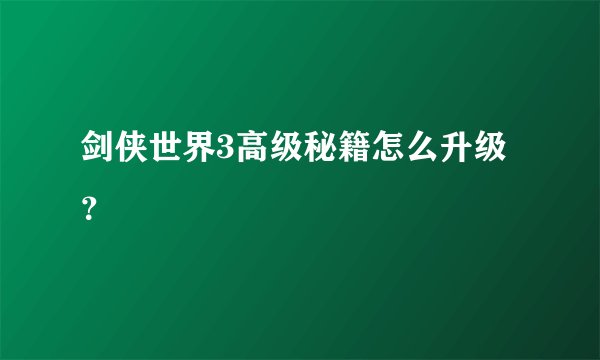 剑侠世界3高级秘籍怎么升级？