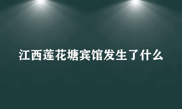 江西莲花塘宾馆发生了什么