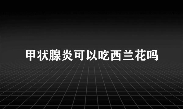 甲状腺炎可以吃西兰花吗
