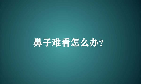 鼻子难看怎么办？