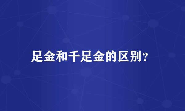足金和千足金的区别？