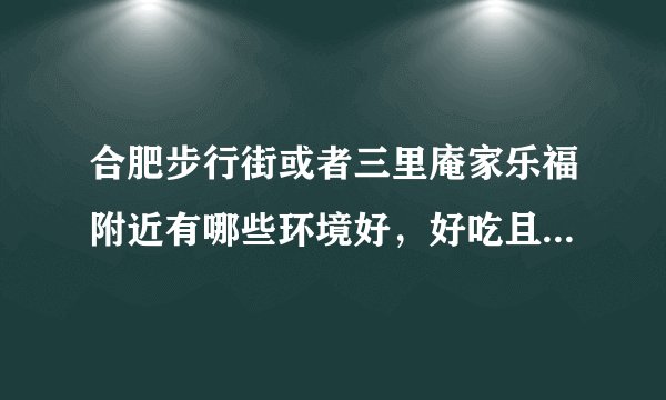 合肥步行街或者三里庵家乐福附近有哪些环境好，好吃且实惠的餐厅