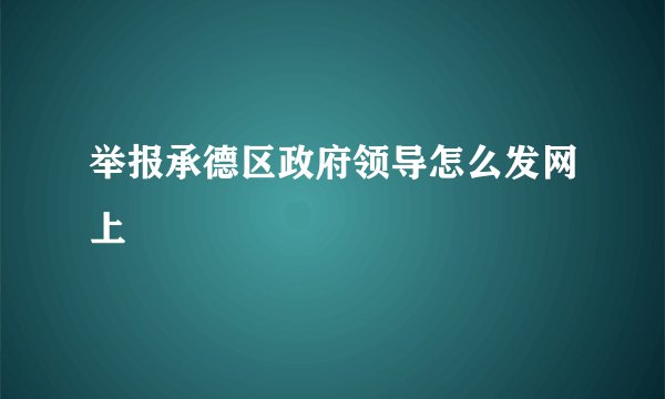 举报承德区政府领导怎么发网上
