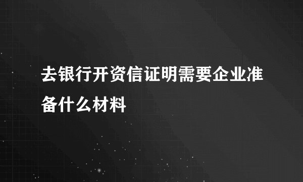 去银行开资信证明需要企业准备什么材料