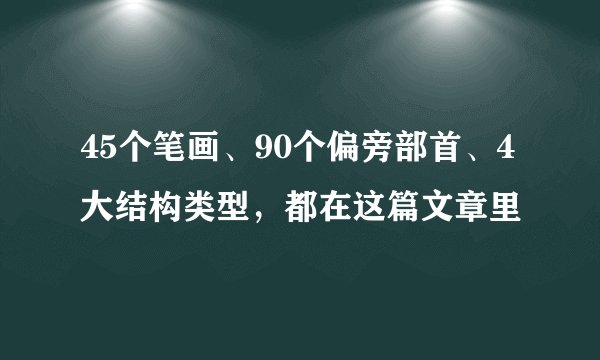 45个笔画、90个偏旁部首、4大结构类型，都在这篇文章里