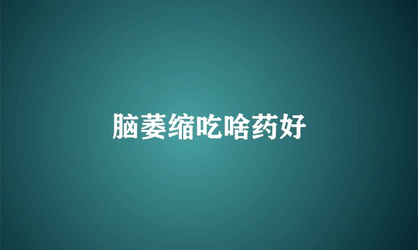 脑萎缩吃啥药好