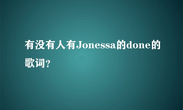 有没有人有Jonessa的done的歌词？