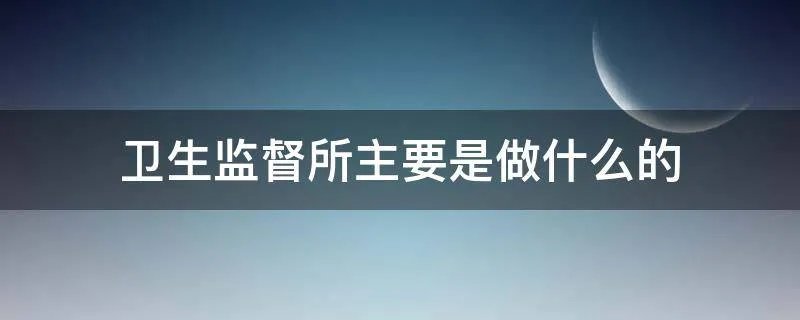 卫生监督所主要是做什么的