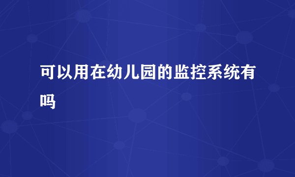 可以用在幼儿园的监控系统有吗
