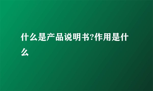 什么是产品说明书?作用是什么