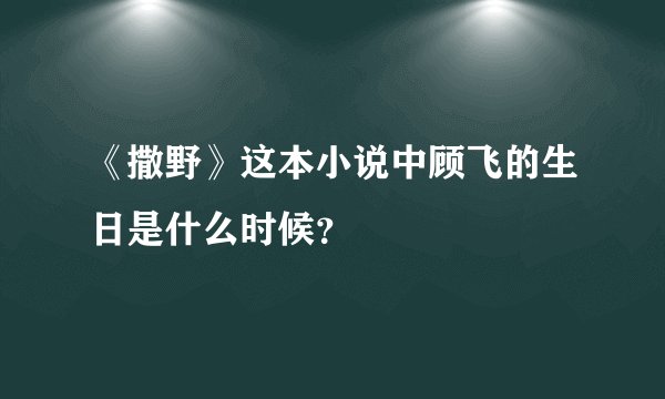 《撒野》这本小说中顾飞的生日是什么时候？