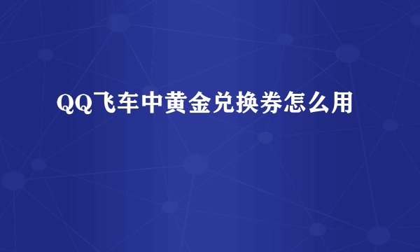 QQ飞车中黄金兑换券怎么用