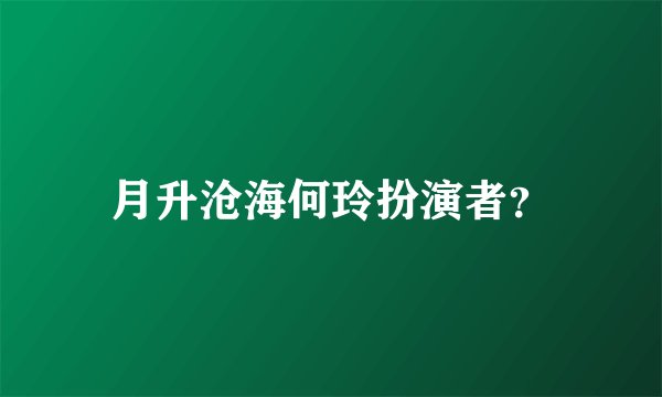 月升沧海何玲扮演者？