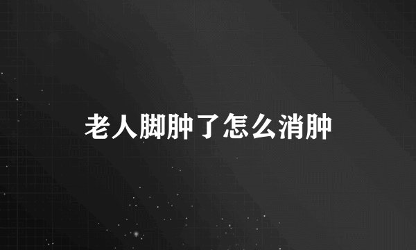 老人脚肿了怎么消肿