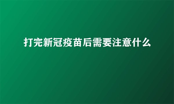 打完新冠疫苗后需要注意什么