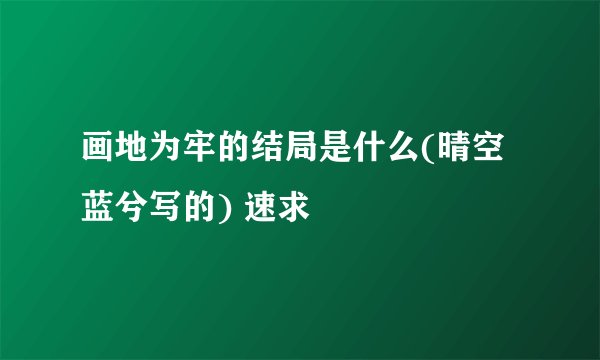 画地为牢的结局是什么(晴空蓝兮写的) 速求