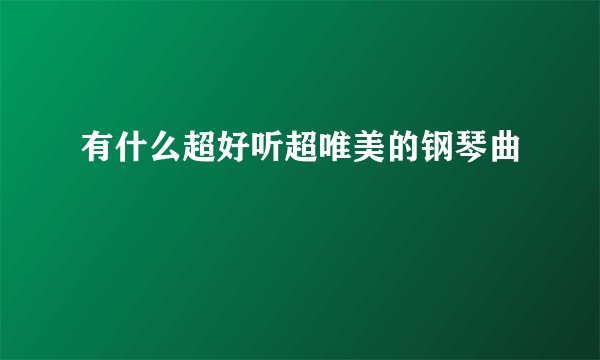 有什么超好听超唯美的钢琴曲