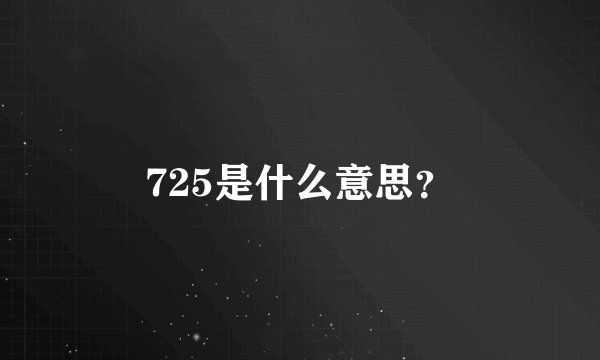 725是什么意思?