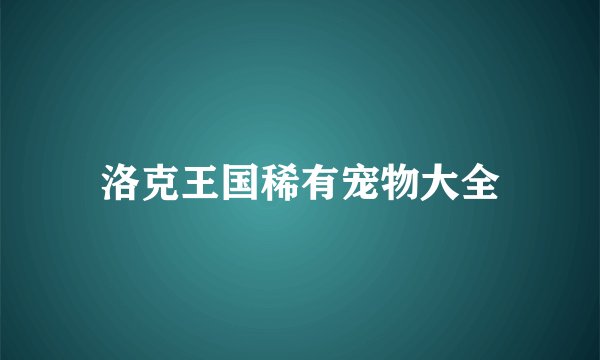 洛克王国稀有宠物大全