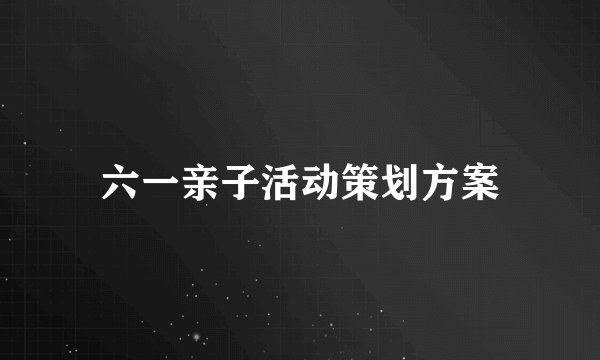 六一亲子活动策划方案