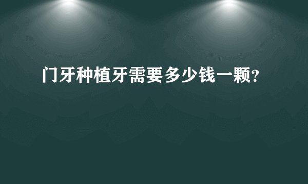 门牙种植牙需要多少钱一颗？