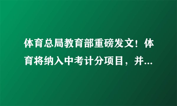 体育总局教育部重磅发文！体育将纳入中考计分项目，并逐步提高分值