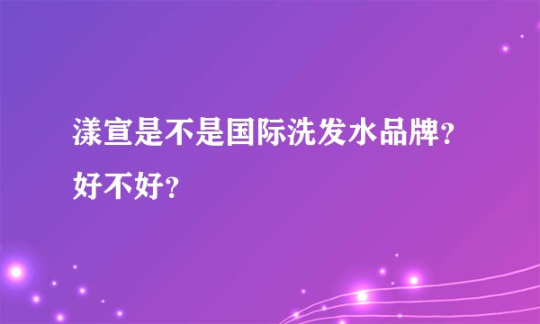 漾宣是不是国际洗发水品牌？好不好？